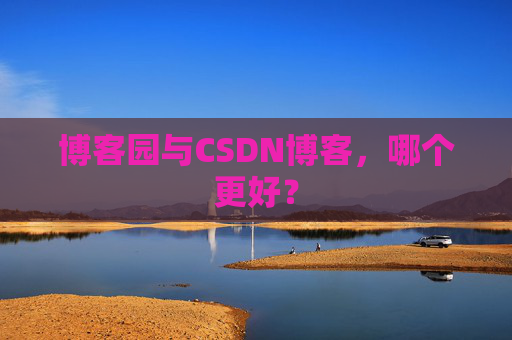 博客园与CSDN博客，哪个更好？